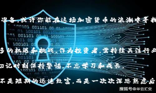   TPT币暴涨85倍：你还在犹豫什么？ / 
 guanjianci TPT币, 投资, 暴涨 /guanjianci 

引言：机会还是陷阱？

在加密货币市场，几乎每天都会有新的消息、波动和机会。TPT币，作为近年来崛起的一枚币种，其在短时间内上涨85倍的惊人表现引发了众多投资者的关注。然而，这样的暴涨背后，究竟藏着怎样的机遇与风险？本文将深入探讨TPT币的增长原因、投资策略，以及如何在这样的市场中避免掉入陷阱。

TPT币的快速崛起：时机与驱动力

首先，我们必须了解TPT币暴涨的背景。在过去的一年里，加密货币市场经历了多个周期，从熊市逐渐转向牛市，而TPT币的迅猛上涨正是这一大环境的缩影。许多投资者在看到TPT币的人气和潜在价值后，纷纷涌入。这种《牛市情绪》的集体共鸣无疑为其助推了强大的增长动力。

技术驱动与市场需求

不仅是市场情绪，TPT币背后所依靠的技术架构也是促成其价值飙升的重要因素。开发团队不断TPT的技术细节，提高其安全性与稳定性，吸引了不少项目方与企业想要与其合作。技术与市场需求的紧密结合，使TPT币成为了一种不可忽视的投资选择。

如何把握投资机会？

虽然市场给予TPT币如此高的评价，但投资者在追逐这种收益时，必须小心谨慎。首先，建议投资者应做好充分的功课，了解TPT币的白皮书、团队背景以及市场动态，评估其未来的发展潜力。其次，可以考虑分散投资，而不是将所有资金押注于单一币种。这样的策略可以分散风险，增加整体投资的安全性。

风险管理：防范投资陷阱

看到TPT币的暴涨，作为投资者难免会产生冲动心理，急于行动。然而，心态的平和和理智是成功投资者必备的素质。投资前需设定好止损点，以便在市场不如预期时及时缩减损失。此外，也需警惕市场中的诈骗活动，避免盲目跟风，保护自己的投资安全。

总结：在机遇和风险间的平衡

TPT币的85倍暴涨无疑为市场注入了新的生机，但投资者需要时刻铭记，收益的背后往往伴随着风险。通过理智的思考和周全的准备，或许你能在这场加密货币的浪潮中寻找到属于自己的机会。

未来展望：TPT币的明天

展望未来，TPT币能否继续保持这样的增长势头尚未可知。但可以肯定的是，随着加密领域的不断成熟和发展，TPT币必将迎来更多的机遇和挑战。作为投资者，需持续关注行业动态，以便及时调整自己的投资策略。在这个波动万千的市场中，唯有灵活应变，才能在机遇中站稳脚跟。

最终，希望每一位投资者都能在这场激烈的竞争中找到属于自己的位置，享受就像TPT币那样，极具潜力的投资之旅。无论如何，切记时刻保持警惕，不忘学习和成长。

加密货币市场如同一片浩瀚的海洋，等待着勇敢的探险者去探索和发现，而TPT币的暴涨不过是这一大浪潮中的一个缩影。投资不是短期的迅速致富，而是一次次深思熟虑后的决策过程。希望大家能够在未来的投资中，不断奋斗，取得最后的胜利。