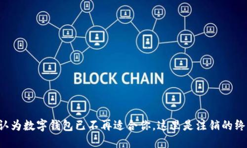 如果你认为数字钱包已不再适合你，这里是注销的终极指南！