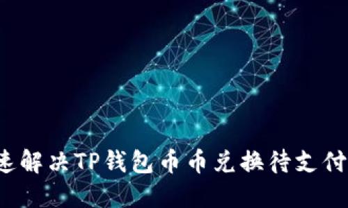 如何快速解决TP钱包币币兑换待支付的烦恼？