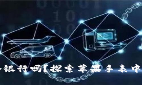 你的手腕上有个银行吗?探索苹果手表中的数字钱包潜力
