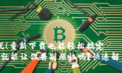没有TP？别慌！重新下载也能轻松搞定
重新下载TP就能让你告别烦恼吗？快速解决你的疑问！