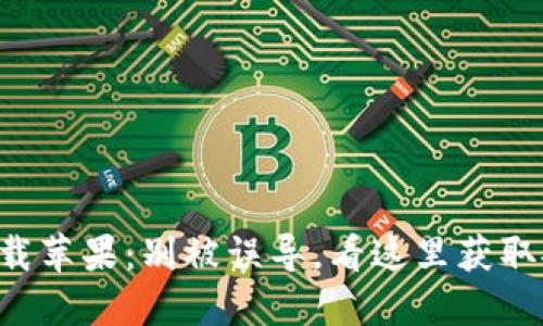 老版本TP钱包官网下载苹果:别被误导,看这里获取安全可靠的下载方式!