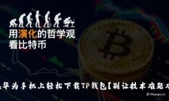 如何在华为手机上轻松下载TP钱包？别让技术难题