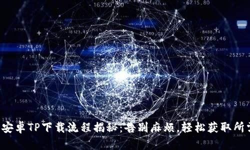 一站式安卓TP下载流程揭秘:告别麻烦,轻松获取所需应用!