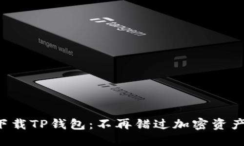 如何轻松下载TP钱包：不再错过加密资产的好机会！