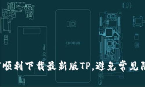 如何顺利下载最新版TP，避免常见陷阱？
