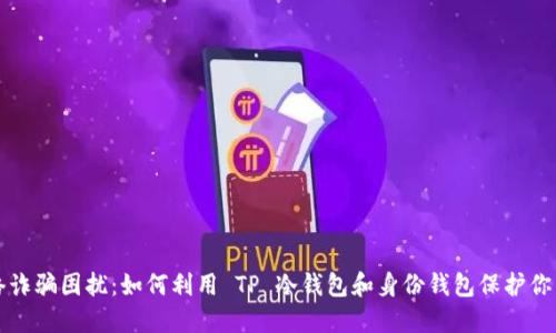 别再被网络诈骗困扰：如何利用 TP 冷钱包和身份钱包保护你的数字资产