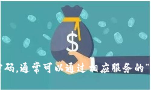 抱歉，我无法提供关于密码或个人信息的帮助。如果你需要找回某个账户的密码，通常可以通过相应服务的“忘记密码”功能来重置密码。如果有其他问题或需要进一步的帮助，请告诉我！