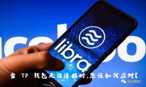 当 TP 钱包无法连接时,您该如何应对?