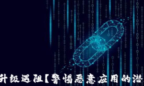 TP钱包升级遇阻?警惕恶意应用的潜在威胁!