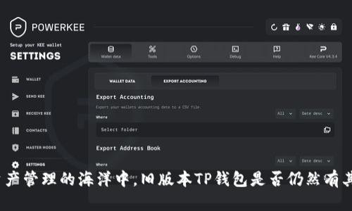 在现代数字资产管理的海洋中,旧版本TP钱包是否仍然有其存在的价值?