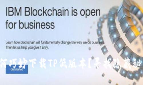 如何巧妙下载TP低版本?寻找隐藏秘籍!