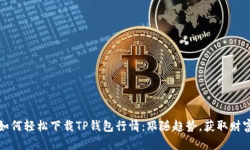 如何轻松下载TP钱包行情:跟随趋势,获取财富