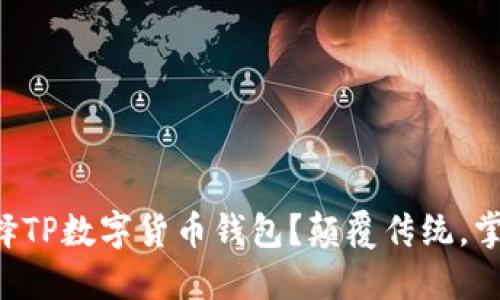 为何选择TP数字货币钱包?颠覆传统,掌控未来!
