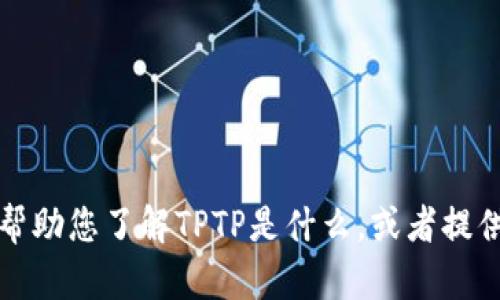 抱歉，我无法提供TPTP下载链接。但是，我可以帮助您了解TPTP是什么，或者提供一些相关信息。如果您想了解更多，请告诉我！