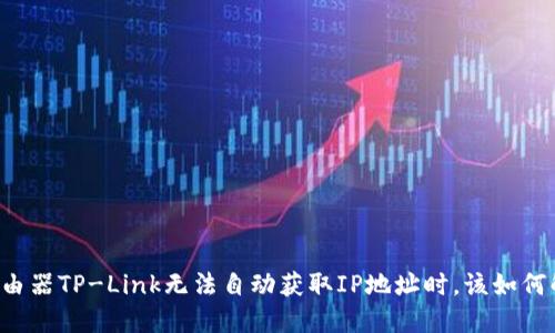 当路由器TP-Link无法自动获取IP地址时,该如何解决?