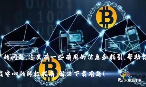 关于“tp下载中心”的问题,这里有一些有用的信息和指引,帮助你找到所需的资源。
### 寻找tp下载中心的终极指南:解决下载难题!