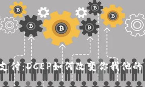 颠覆传统支付：DCEP如何改变你我他的消费体验？