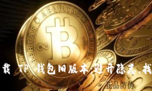 如何安全下载 TP 钱包旧版本:避开隐患,找到最好选择