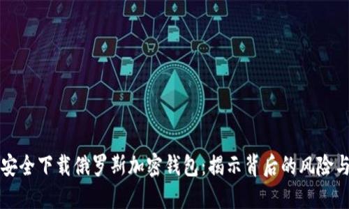 如何安全下载俄罗斯加密钱包：揭示背后的风险与潜力