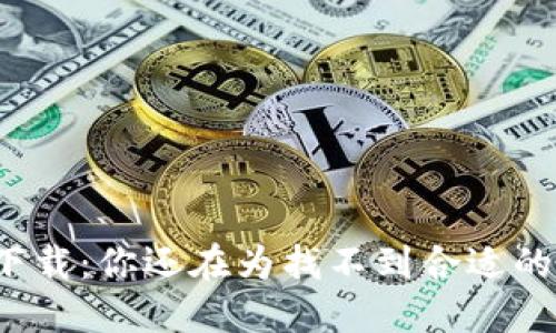 TP钱包旧版本下载：你还在为找不到合适的版本而烦恼吗？