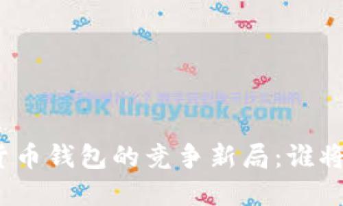 数字货币钱包的竞争新局:谁将胜出?