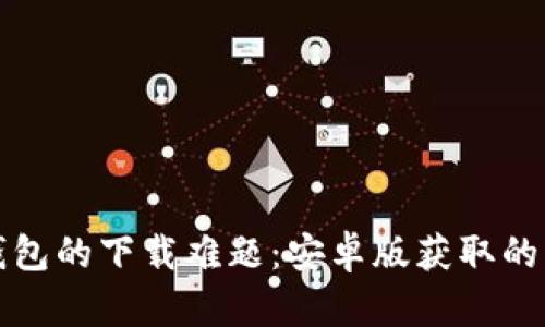 破解TP钱包的下载难题:安卓版获取的终极指南