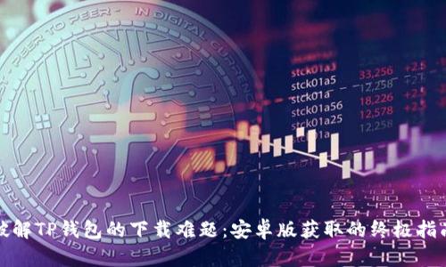 破解TP钱包的下载难题:安卓版获取的终极指南
